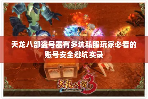 天龙八部盗号器有多坑私服玩家必看的账号安全避坑实录 天龙八部盗号器有多坑私服玩家必看的账号安全避坑实录