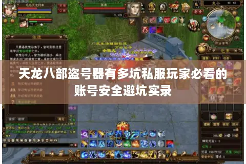 天龙八部盗号器有多坑私服玩家必看的账号安全避坑实录 天龙八部盗号器有多坑私服玩家必看的账号安全避坑实录