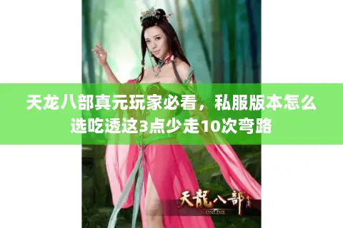 天龙八部真元玩家必看,私服版本怎么选吃透这3点少走10次弯路 天龙八部真元玩家必看,私服版本怎么选吃透这3点少走10次弯路