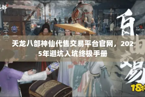 天龙八部神仙代售交易平台官网，2025年避坑入坑终极手册