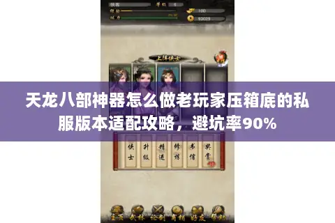 天龙八部神器怎么做老玩家压箱底的私服版本适配攻略,避坑率90% 天龙八部神器怎么做老玩家压箱底的私服版本适配攻略,避坑率90%