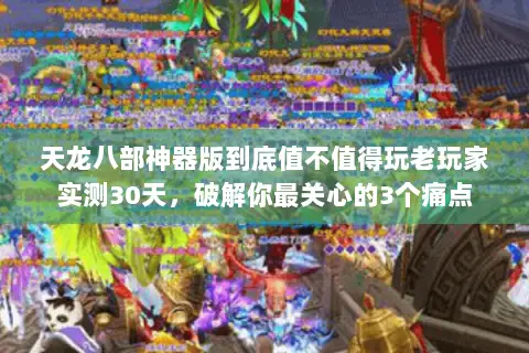 天龙八部神器版到底值不值得玩老玩家实测30天,破解你最关心的3个痛点 天龙八部神器版到底值不值得玩老玩家实测30天,破解你最关心的3个痛点