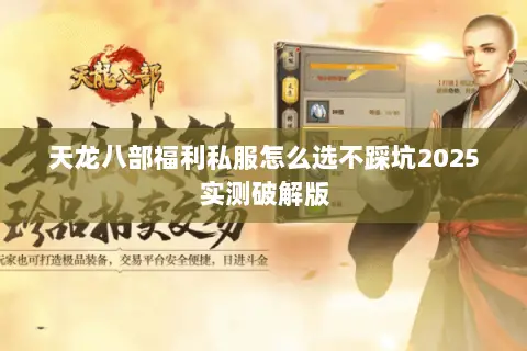 天龙八部福利私服怎么选不踩坑2025实测破解版 天龙八部福利私服怎么选不踩坑2025实测破解版