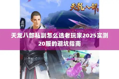 天龙八部私副怎么选老玩家2025实测20服的避坑指南