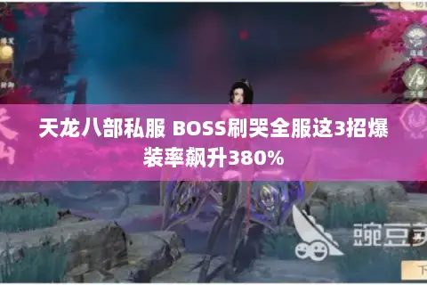 天龙八部私服 BOSS刷哭全服这3招爆装率飙升380% 天龙八部私服 BOSS刷哭全服这3招爆装率飙升380%