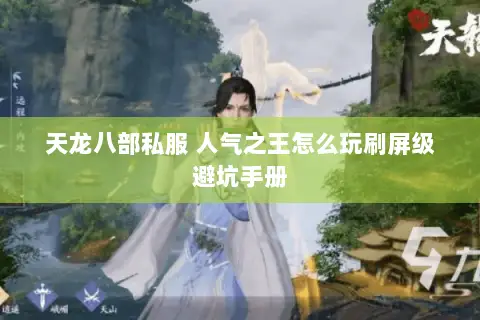 天龙八部私服 人气之王怎么玩刷屏级避坑手册 天龙八部私服 人气之王怎么玩刷屏级避坑手册