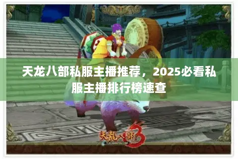 天龙八部私服主播推荐,2025必看私服主播排行榜速查 天龙八部私服主播推荐,2025必看私服主播排行榜速查
