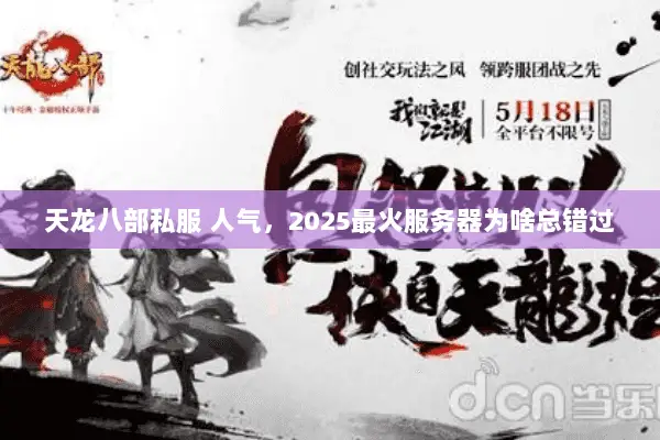 天龙八部私服 人气,2025最火服务器为啥总错过 天龙八部私服 人气,2025最火服务器为啥总错过