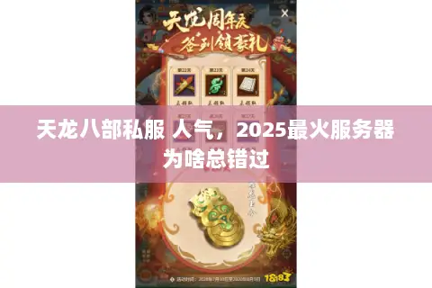 天龙八部私服 人气,2025最火服务器为啥总错过 天龙八部私服 人气,2025最火服务器为啥总错过