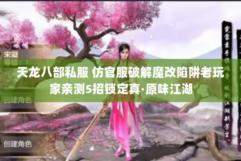 天龙八部私服 仿官服破解魔改陷阱老玩家亲测5招锁定真·原味江湖 天龙八部私服 仿官服破解魔改陷阱老玩家亲测5招锁定真·原味江湖