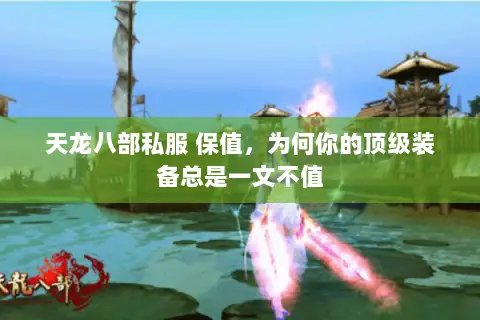 天龙八部私服 保值,为何你的顶级装备总是一文不值 天龙八部私服 保值,为何你的顶级装备总是一文不值