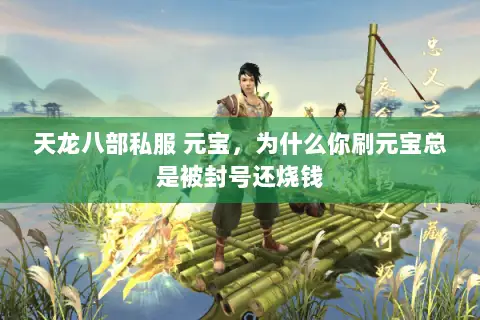 天龙八部私服 元宝,为什么你刷元宝总是被封号还烧钱 天龙八部私服 元宝,为什么你刷元宝总是被封号还烧钱