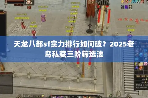 天龙八部sf实力排行如何破?2025老鸟私藏三阶筛选法 天龙八部sf实力排行如何破?2025老鸟私藏三阶筛选法