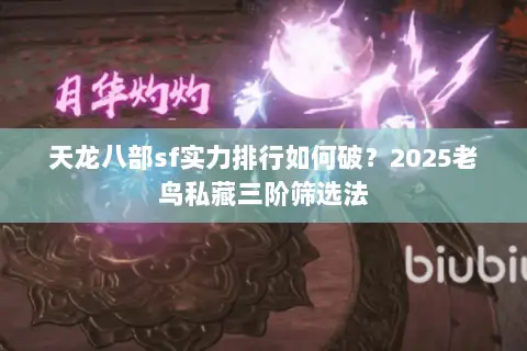 天龙八部sf实力排行如何破?2025老鸟私藏三阶筛选法 天龙八部sf实力排行如何破?2025老鸟私藏三阶筛选法