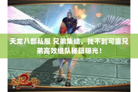 天龙八部私服 兄弟集结,找不到可靠兄弟高效组队秘籍曝光! 天龙八部私服 兄弟集结,找不到可靠兄弟高效组队秘籍曝光!