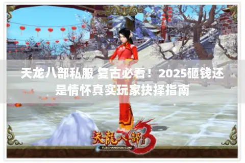 天龙八部私服 复古必看!2025砸钱还是情怀真实玩家抉择指南 天龙八部私服 复古必看!2025砸钱还是情怀真实玩家抉择指南