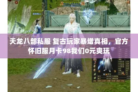 天龙八部私服 复古玩家暴增真相，官方怀旧服月卡98我们0元爽玩