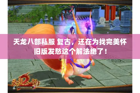 天龙八部私服 复古,还在为找完美怀旧版发愁这个解法绝了! 天龙八部私服 复古,还在为找完美怀旧版发愁这个解法绝了!
