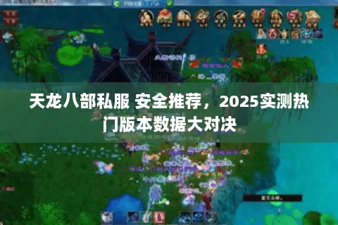 天龙八部私服 安全推荐,2025实测热门版本数据大对决 天龙八部私服 安全推荐,2025实测热门版本数据大对决