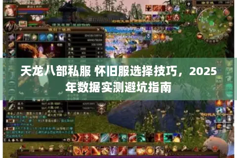 天龙八部私服 怀旧服选择技巧,2025年数据实测避坑指南 天龙八部私服 怀旧服选择技巧,2025年数据实测避坑指南