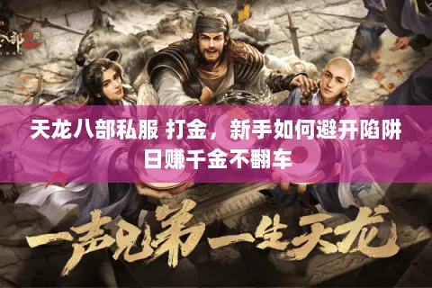 天龙八部私服 打金,新手如何避开陷阱日赚千金不翻车 天龙八部私服 打金,新手如何避开陷阱日赚千金不翻车