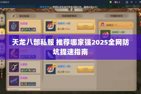 天龙八部私服 推荐哪家强2025全网防坑提速指南 天龙八部私服 推荐哪家强2025全网防坑提速指南