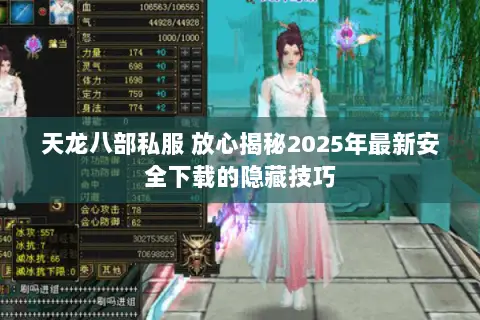 天龙八部私服 放心揭秘2025年最新安全下载的隐藏技巧