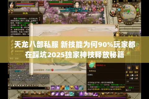 天龙八部私服 新技能为何90%玩家都在踩坑2025独家神技释放秘籍 天龙八部私服 新技能为何90%玩家都在踩坑2025独家神技释放秘籍