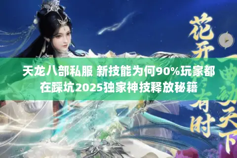 天龙八部私服 新技能为何90%玩家都在踩坑2025独家神技释放秘籍 天龙八部私服 新技能为何90%玩家都在踩坑2025独家神技释放秘籍