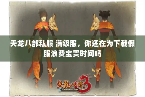 天龙八部私服 满级服,你还在为下载假服浪费宝贵时间吗 天龙八部私服 满级服,你还在为下载假服浪费宝贵时间吗