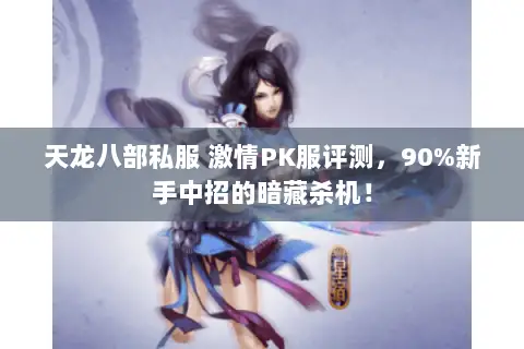 天龙八部私服 激情PK服评测,90%新手中招的暗藏杀机! 天龙八部私服 激情PK服评测,90%新手中招的暗藏杀机!
