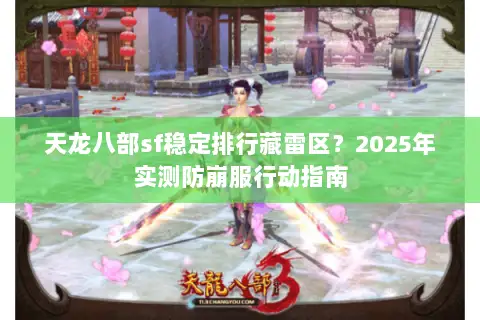 天龙八部sf稳定排行藏雷区?2025年实测防崩服行动指南 天龙八部sf稳定排行藏雷区?2025年实测防崩服行动指南