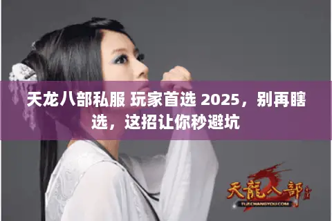 天龙八部私服 玩家首选 2025,别再瞎选,这招让你秒避坑 天龙八部私服 玩家首选 2025,别再瞎选,这招让你秒避坑