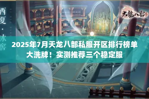 2025年7月天龙八部私服开区排行榜单大洗牌!实测推荐三个稳定服 2025年7月天龙八部私服开区排行榜单大洗牌!实测推荐三个稳定服