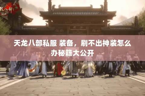 天龙八部私服 装备,刷不出神装怎么办秘籍大公开 天龙八部私服 装备,刷不出神装怎么办秘籍大公开