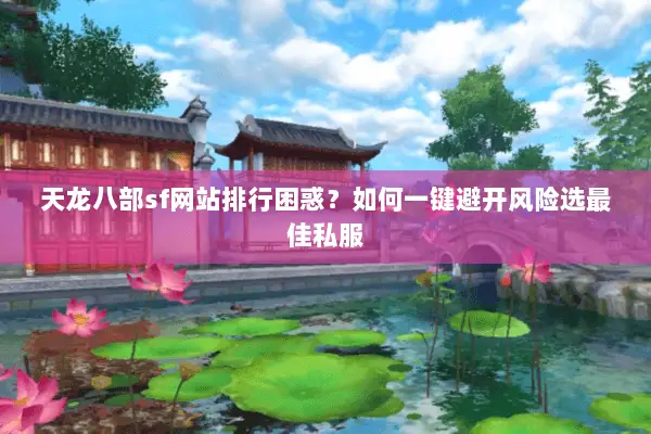 天龙八部sf网站排行困惑？如何一键避开风险选最佳私服