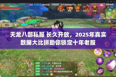天龙八部私服 长久开放,2025年真实数据大比拼助你锁定十年老服 天龙八部私服 长久开放,2025年真实数据大比拼助你锁定十年老服