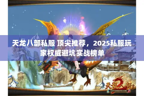 天龙八部私服 顶尖推荐,2025私服玩家权威避坑实战榜单 天龙八部私服 顶尖推荐,2025私服玩家权威避坑实战榜单