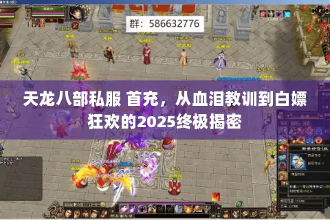 天龙八部私服 首充,从血泪教训到白嫖狂欢的2025终极揭密 天龙八部私服 首充,从血泪教训到白嫖狂欢的2025终极揭密