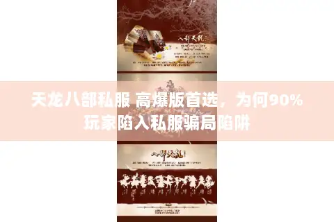 天龙八部私服 高爆版首选,为何90%玩家陷入私服骗局陷阱 天龙八部私服 高爆版首选,为何90%玩家陷入私服骗局陷阱