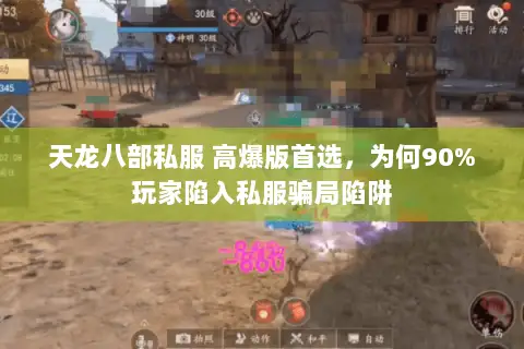 天龙八部私服 高爆版首选,为何90%玩家陷入私服骗局陷阱 天龙八部私服 高爆版首选,为何90%玩家陷入私服骗局陷阱