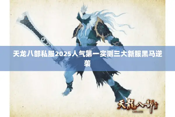 天龙八部私服2025人气第一实测三大新服黑马逆袭 天龙八部私服2025人气第一实测三大新服黑马逆袭