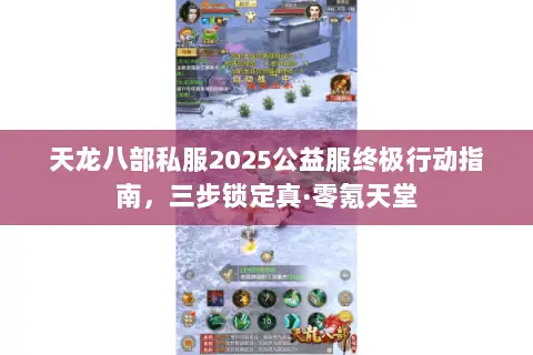 天龙八部私服2025公益服终极行动指南，三步锁定真·零氪天堂