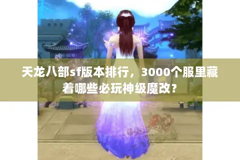 天龙八部sf版本排行，3000个服里藏着哪些必玩神级魔改？