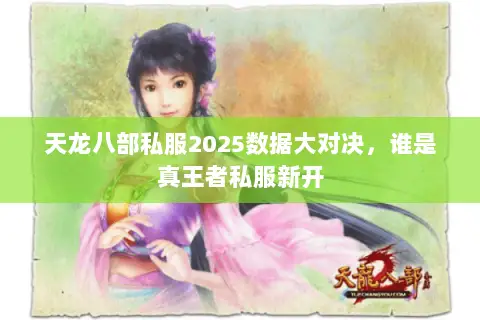 天龙八部私服2025数据大对决,谁是真王者私服新开 天龙八部私服2025数据大对决,谁是真王者私服新开