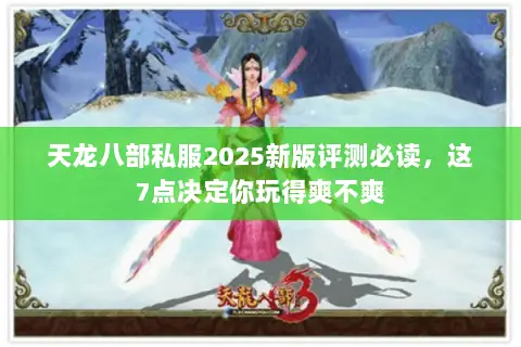 天龙八部私服2025新版评测必读，这7点决定你玩得爽不爽