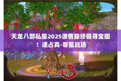 天龙八部私服2025激情服终极寻宝图!速占真·零氪战场 天龙八部私服2025激情服终极寻宝图!速占真·零氪战场