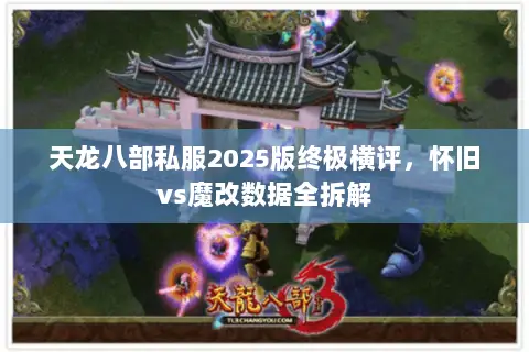 天龙八部私服2025版终极横评,怀旧vs魔改数据全拆解 天龙八部私服2025版终极横评,怀旧vs魔改数据全拆解