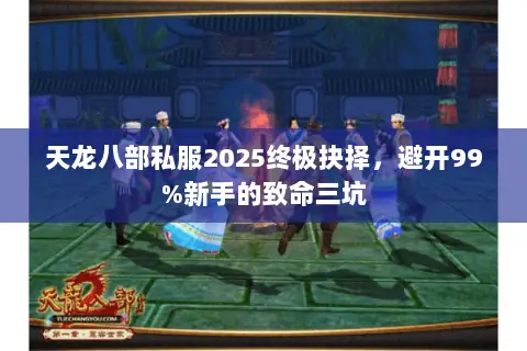 天龙八部私服2025终极抉择,避开99%新手的致命三坑 天龙八部私服2025终极抉择,避开99%新手的致命三坑