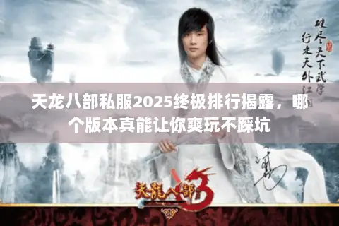 天龙八部私服2025终极排行揭露,哪个版本真能让你爽玩不踩坑 天龙八部私服2025终极排行揭露,哪个版本真能让你爽玩不踩坑